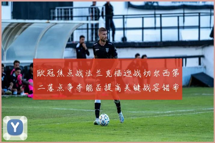 欧冠焦点战法兰克福迎战切尔西第二落点争夺能否提高关键战容错率