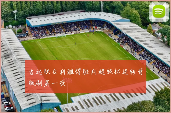 吉达联合利雅得胜利超级杯逆转晋级刷屏一夜