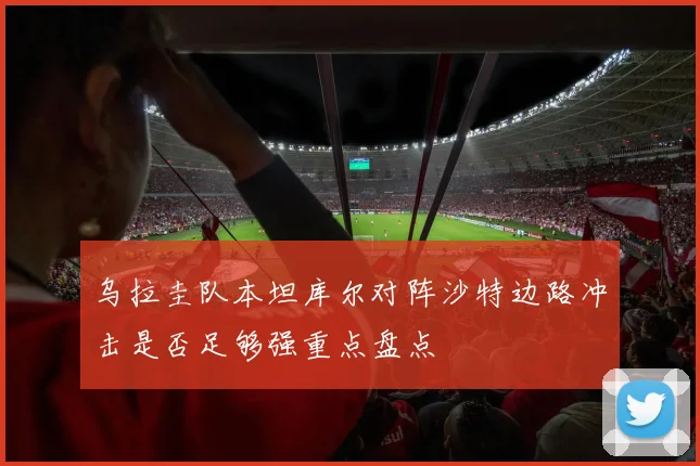 乌拉圭队本坦库尔对阵沙特边路冲击是否足够强重点盘点