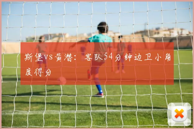 斯堡vs黄潜:客队54分钟边卫小角度得分