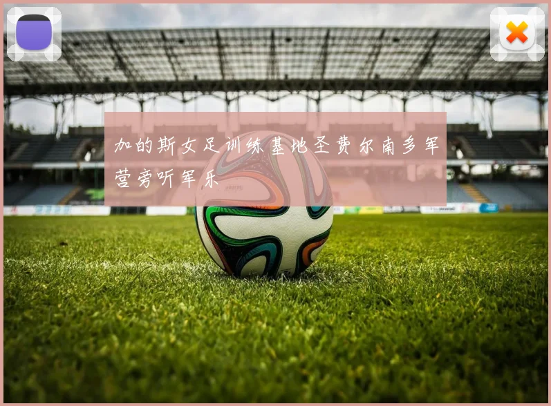 加的斯女足训练基地圣费尔南多军营旁听军乐