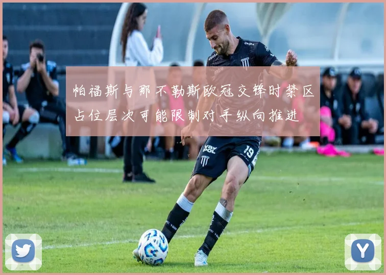 帕福斯与那不勒斯欧冠交锋时禁区占位层次可能限制对手纵向推进