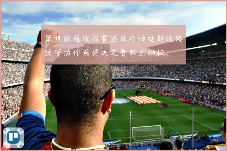 聚焦欧冠埃因霍温面对帕福斯边路防守协作或将决定晋级主动权