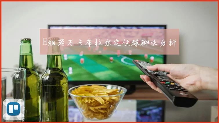 H组若万卡布拉尔定位球脚法分析