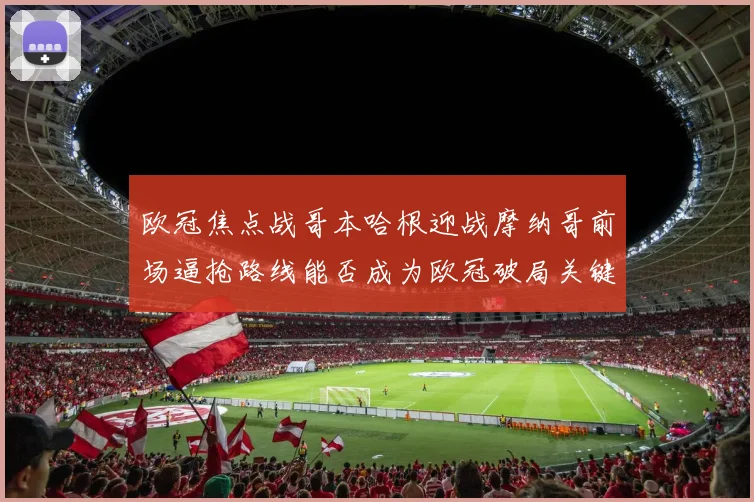 欧冠焦点战哥本哈根迎战摩纳哥前场逼抢路线能否成为欧冠破局关键