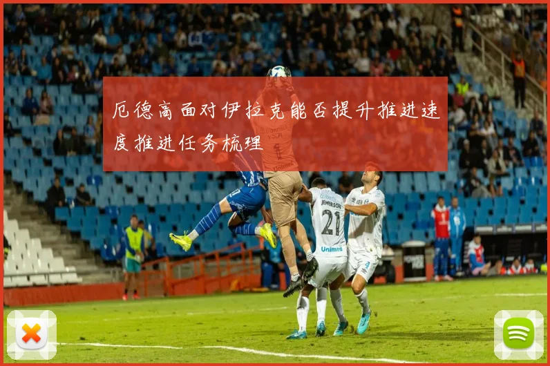 厄德高面对伊拉克能否提升推进速度推进任务梳理