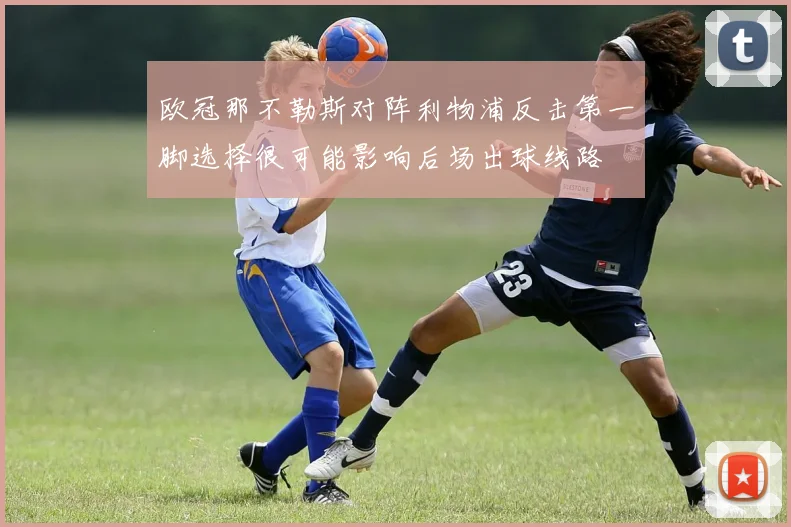 欧冠那不勒斯对阵利物浦反击第一脚选择很可能影响后场出球线路