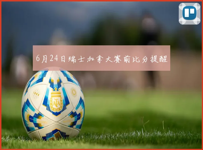 6月24日瑞士加拿大赛前比分提醒