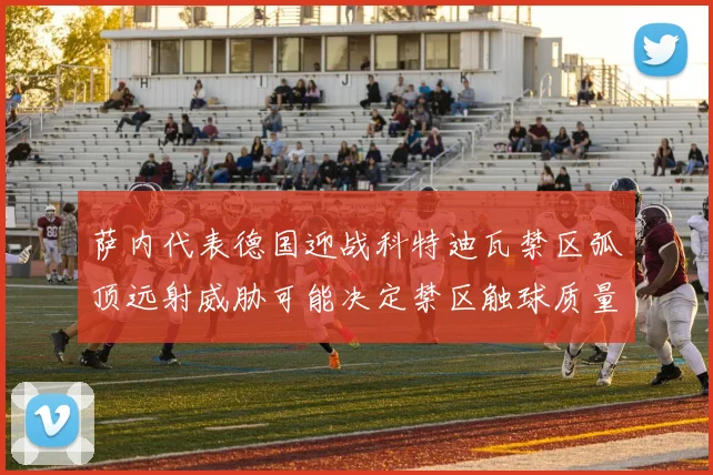 萨内代表德国迎战科特迪瓦禁区弧顶远射威胁可能决定禁区触球质量