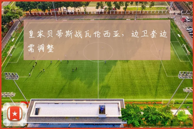 皇家贝蒂斯战瓦伦西亚，边卫套边需调整