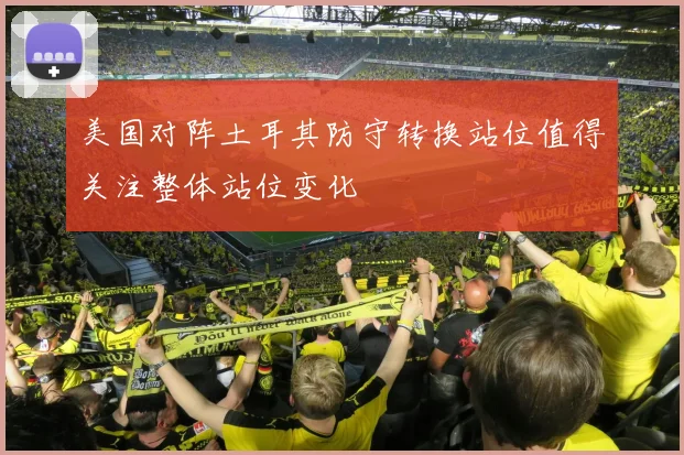 美国对阵土耳其防守转换站位值得关注整体站位变化