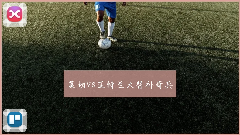 莱切vs亚特兰大替补奇兵