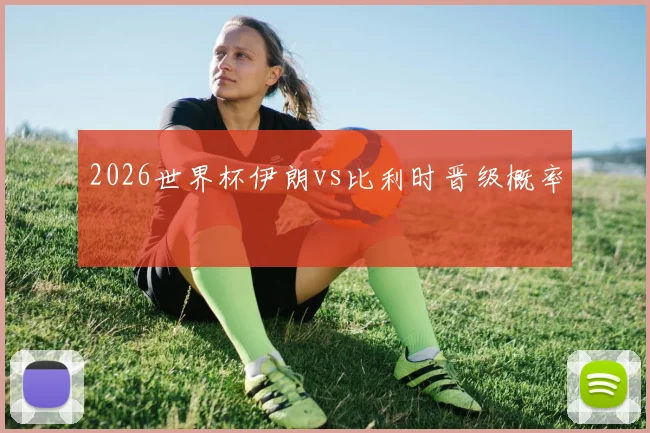 2026世界杯伊朗vs比利时晋级概率