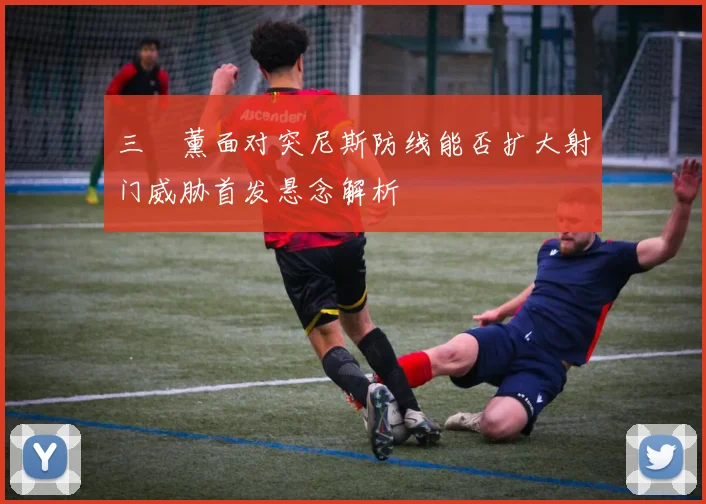 三笘薰面对突尼斯防线能否扩大射门威胁首发悬念解析