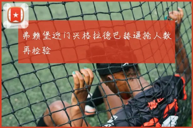 弗赖堡迎门兴格拉德巴赫逼抢人数再检验