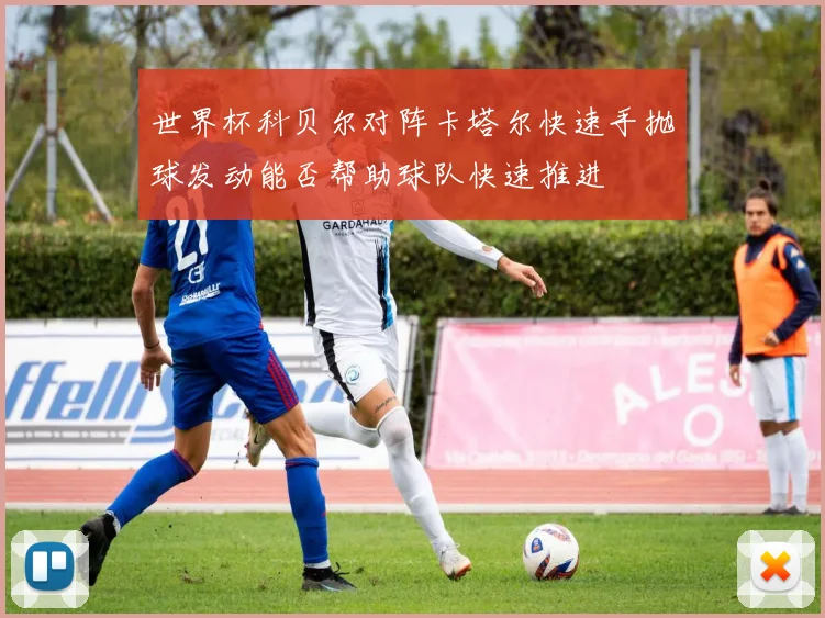 世界杯科贝尔对阵卡塔尔快速手抛球发动能否帮助球队快速推进