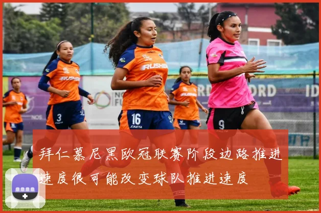 拜仁慕尼黑欧冠联赛阶段边路推进速度很可能改变球队推进速度
