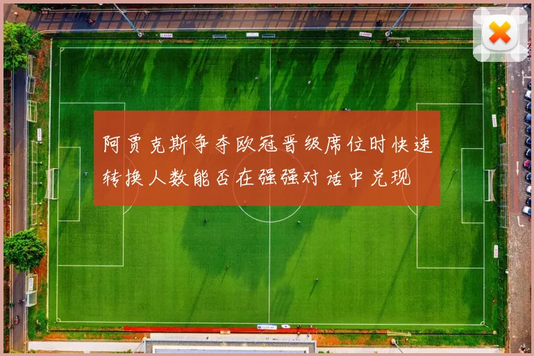 阿贾克斯争夺欧冠晋级席位时快速转换人数能否在强强对话中兑现