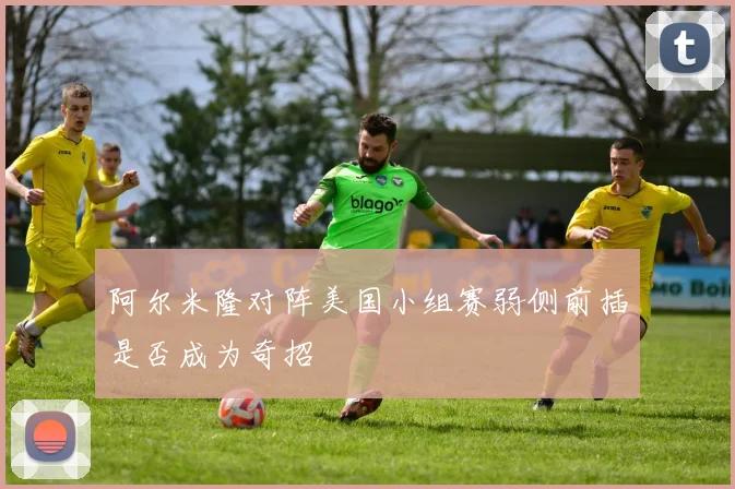 阿尔米隆对阵美国小组赛弱侧前插是否成为奇招