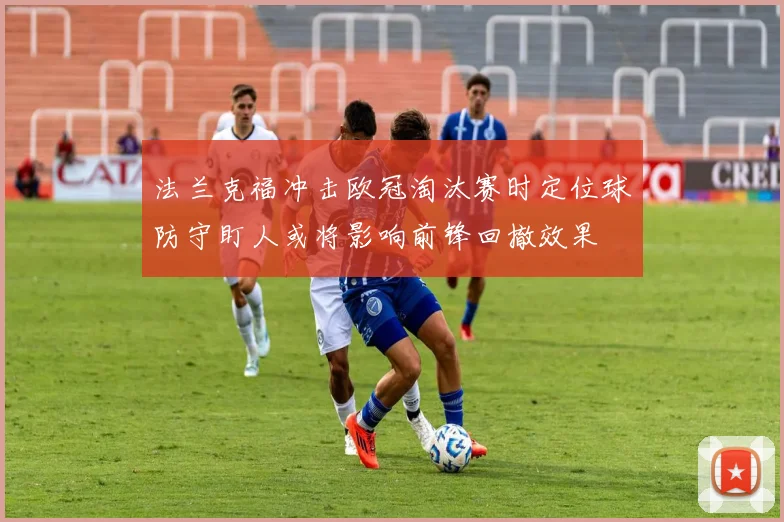 法兰克福冲击欧冠淘汰赛时定位球防守盯人或将影响前锋回撤效果