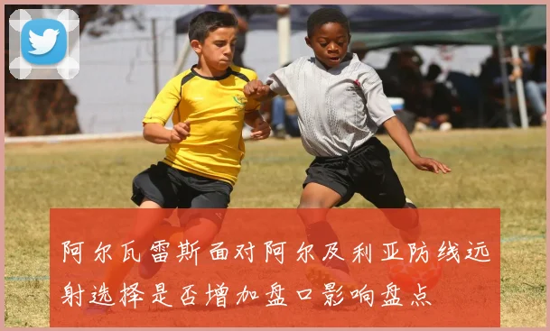 阿尔瓦雷斯面对阿尔及利亚防线远射选择是否增加盘口影响盘点