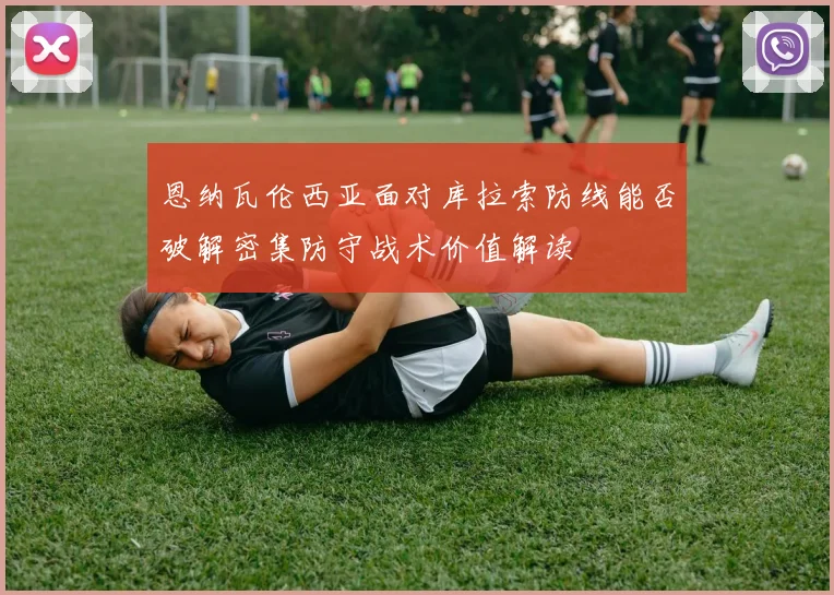 恩纳瓦伦西亚面对库拉索防线能否破解密集防守战术价值解读