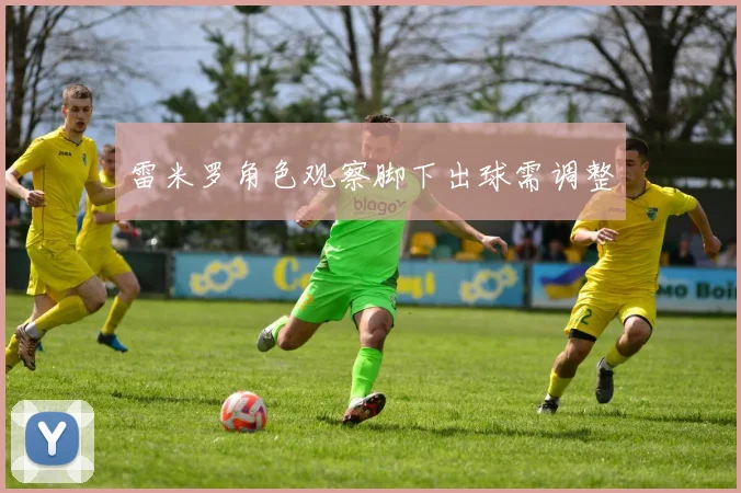 雷米罗角色观察脚下出球需调整