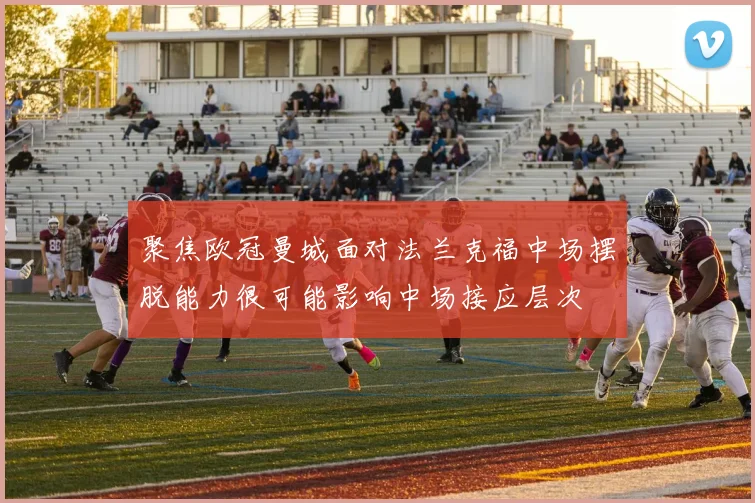 聚焦欧冠曼城面对法兰克福中场摆脱能力很可能影响中场接应层次