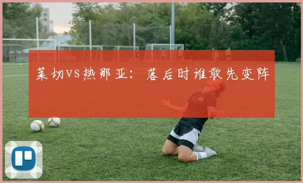 莱切vs热那亚:落后时谁敢先变阵
