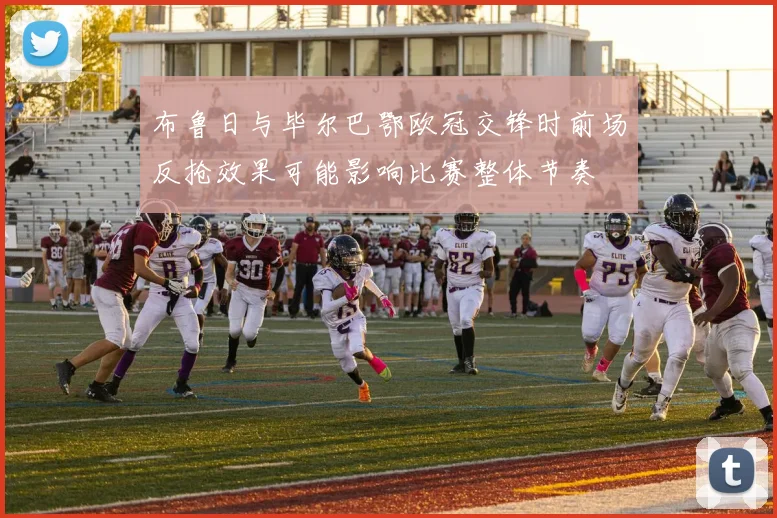 布鲁日与毕尔巴鄂欧冠交锋时前场反抢效果可能影响比赛整体节奏