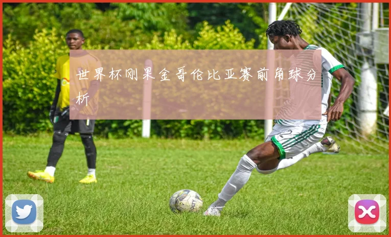 世界杯刚果金哥伦比亚赛前角球分析